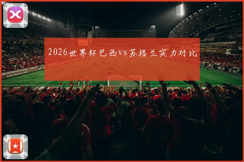 2026世界杯巴西vs苏格兰实力对比