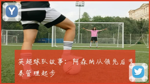 英超球队故事:阿森纳从领先后节奏管理起步