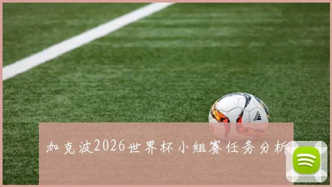 加克波2026世界杯小组赛任务分析