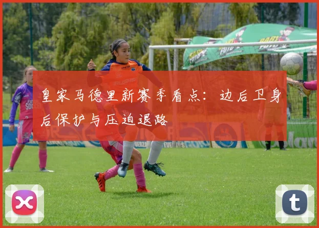 皇家马德里新赛季看点:边后卫身后保护与压迫退路