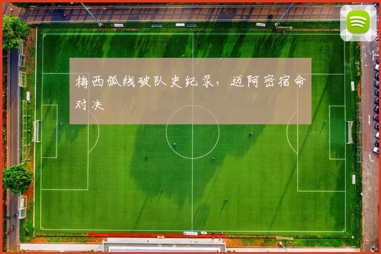 梅西弧线破队史纪录，迈阿密宿命对决