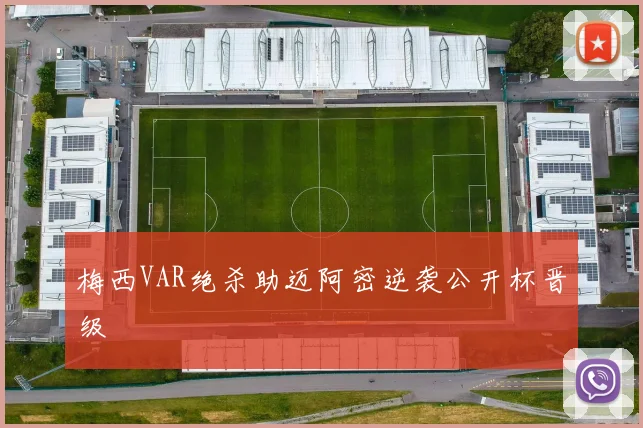 梅西VAR绝杀助迈阿密逆袭公开杯晋级