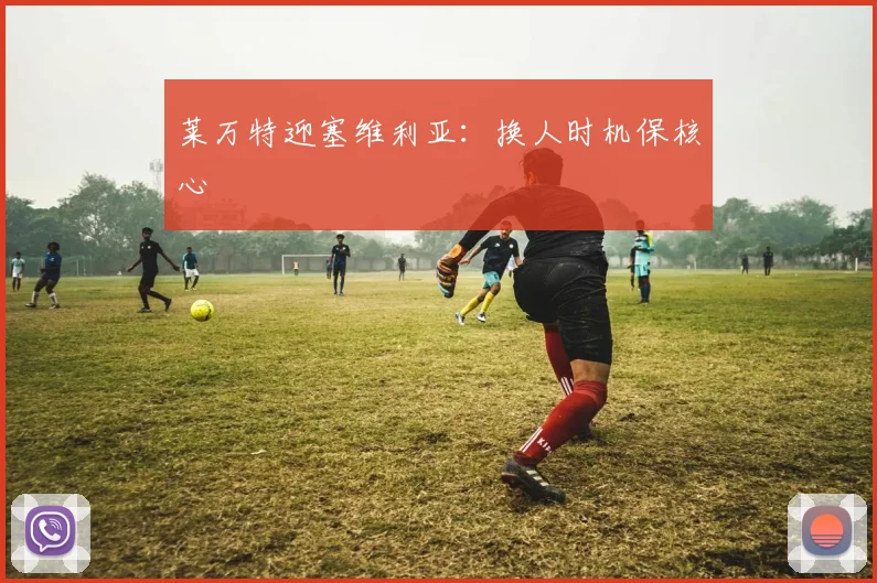莱万特迎塞维利亚:换人时机保核心