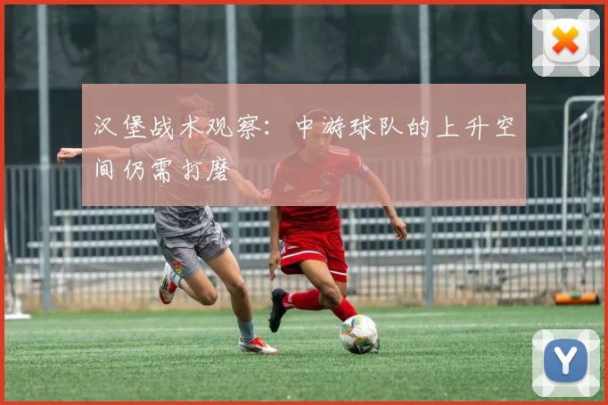 汉堡战术观察:中游球队的上升空间仍需打磨