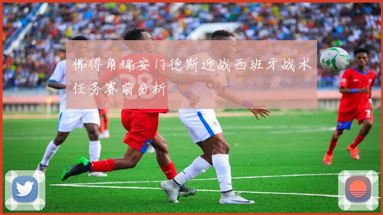 佛得角瑞安门德斯迎战西班牙战术任务赛前分析