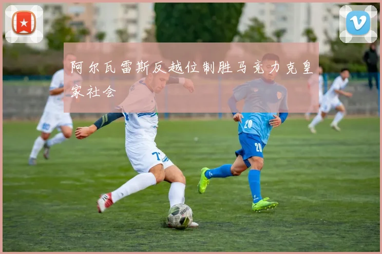 阿尔瓦雷斯反越位制胜马竞力克皇家社会