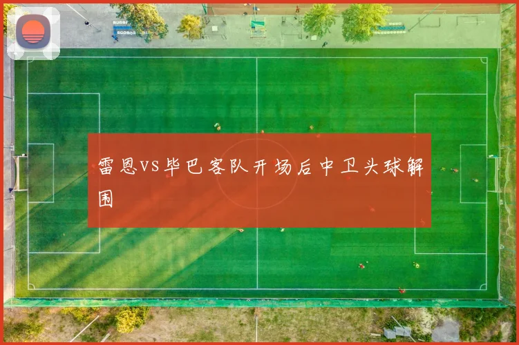 雷恩vs毕巴客队开场后中卫头球解围