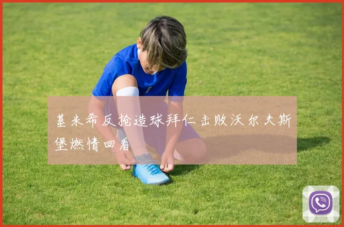基米希反抢造球拜仁击败沃尔夫斯堡燃情回看
