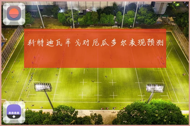 科特迪瓦辛戈对厄瓜多尔表现预测
