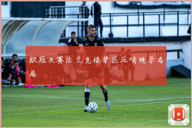 欧冠决赛法兰克福禁区压哨绝杀名局