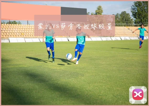 蒙扎vs萨索洛控球较量