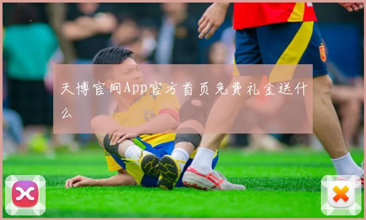 天博官网App官方首页免费礼金送什么