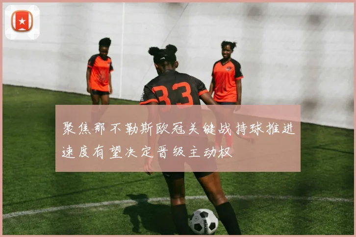 聚焦那不勒斯欧冠关键战持球推进速度有望决定晋级主动权