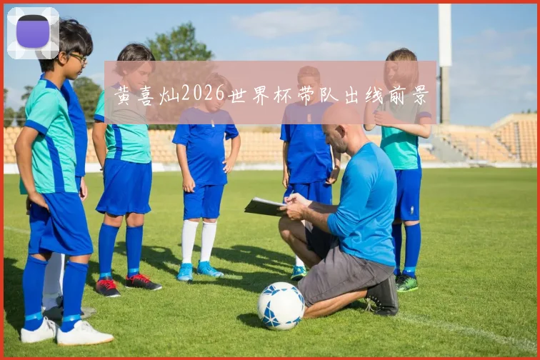 黄喜灿2026世界杯带队出线前景