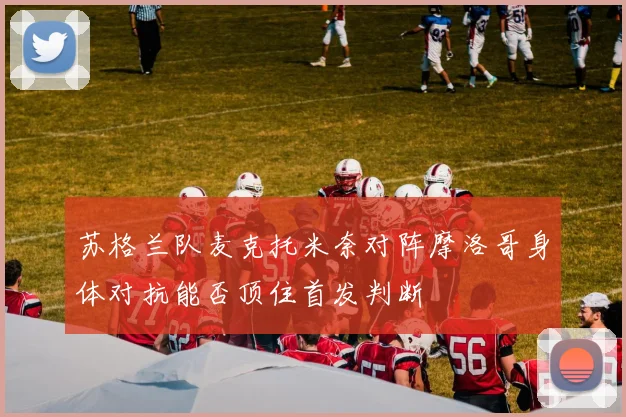 苏格兰队麦克托米奈对阵摩洛哥身体对抗能否顶住首发判断