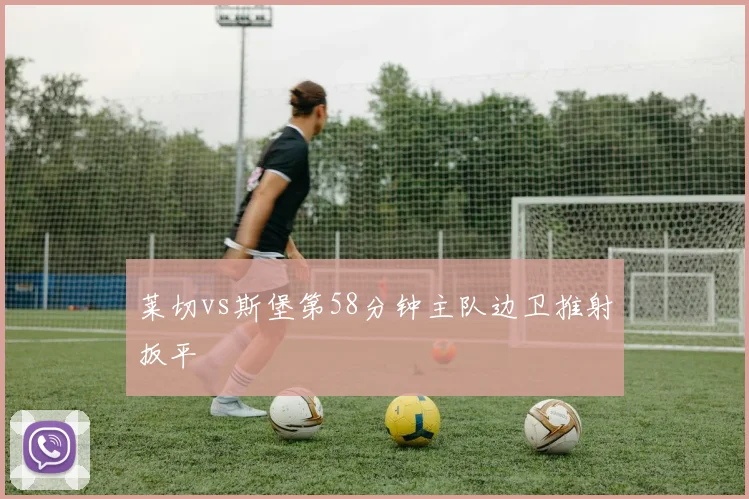 莱切vs斯堡第58分钟主队边卫推射扳平